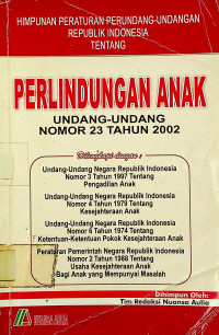 HIMPUNAN PERATURAN PERUNDANG-UNDANGAN REPUBLIK INDONESIA TENTANG PERLINDUNGAN ANAK; UNDANG-UNDANG NOMOR 23 TAHUN 2002