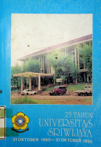 25 TAHUN UNIVERSITAS SRIWJAYA, 31 OKTOBER 1960 - 31 OKTOBER 1985