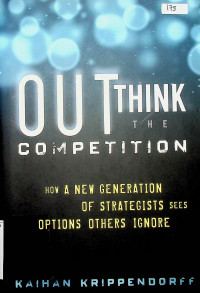 OUTTHINK THE COMPETITION: HOW A NEW GENERATION OF STRATEGISTS SEES OPTIONS OTHERS IGNORE