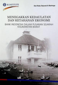 MENEGAKKAN KEDAULATAN DAN KETAHANAN EKONOMI ; BANK INDONESIA DALAM PUSARAN SEJARAH : KALIMANTAN BARAT