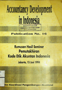 Accountancy Development in Indonesia Publication No.16: Rumusan Hasil Seminar Pemuktahiran Kode Etik Akutan Indonesia Jakarta, 15 Juni 1994