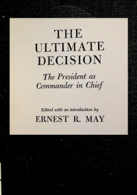 THE ULTIMATE DECISION; The President as Commander in Chief