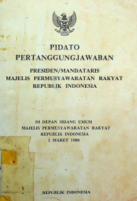 PIDATO PERTANGGUNGJAWABAN PRESIDEN/MANDATARIS MAJELIS PERMUSYAWARATAN RAKYAT REPUBLIK INDONESIA DIDEPAN SIDANG UMUM MAJELIS PERMUSYAWARATAN RAKYAT REPUBLIK INDONESIA 1 MARET 1988