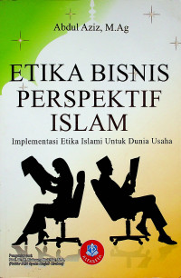 ETIKA BISNIS PERSPEKTIF ISLAM : Implementasi Etika Islami Untuk Dunia Usaha