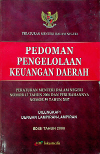 PERATURAN MENTERI DALAM NEGERI: PEDOMAN PENGELOLAAN KEUANGAN DAERAH, PERATURAN MENTERI DALAM NEGERI NOMOR 13 TAHUN 2006 DAN PERUBAHANNYA NOMOR 59 TAHUN 2007 DILENGKAPI DENGAN LAMPIRAN-LAMPIRAN EDISI TAHUN 2008