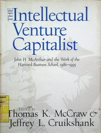 THE Intellectual Venture Capitalist: John H. McArthur and the Work of the Harvard Business School, 1980-1995