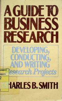 A GUIDE TO BUSINESS RESEARCH: DEVELOPING, CONDUCTING, AND WRITING Research Projects