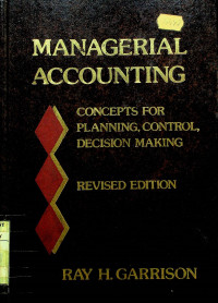 MANAGERIAL ACCOUNTING; CONCEPTS FOR PLANNING, CONTROL, DECISION MAKING REVISED EDITION