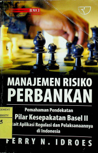 MANAJEMEN RISIKO PERBANKAN: Pemahaman Pendekatan 3 Pilar Kesepakatan Basel II Terkait Aplikasi Regulasi dan Pelaksanaannya di Indonesia