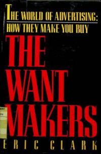 THE WANT MAKERS: THE WORLD OF ADVERTISING: HOW THEY MAKE YOU BUY