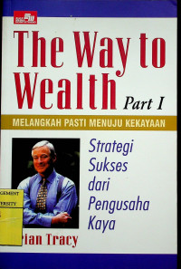 The Way to Wealth Part I : MELANGKAH PASTI MENUJU KEKAYAAN; Strategi Sukses dari Pengusaha Kaya