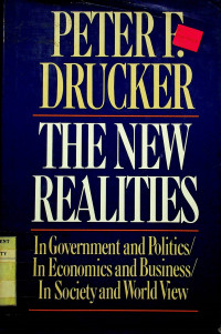 THE NEW REALITIES : In Government and Politics, In Economics and Business, In Society and World View