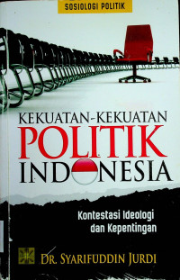 KEKUATAN-KEKUATAN POLITIK INDONESIA: Kontestasi Ideologi dan Kepentingan