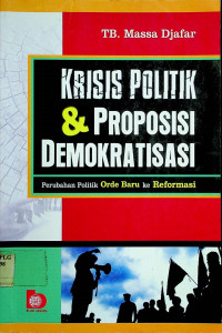 KRISIS POLITIK & PROPOSISI DEMOKRATISASI: Perubahan Politik Orde Baru ke Reformasi