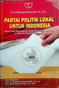 PARTAI POLITIK LOKAL UNTUK INDONESIA: Kajian Yuridis Ketatanegaraan Pembentukan Partai Politik Lokal di Indonesia Sebagai Negara Kesatuan