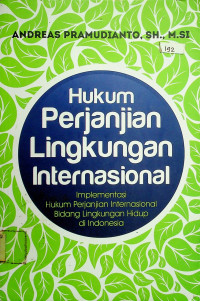 Hukum Perjanjian Lingklungan Internasional: Implementasi Hukum Perjanjian Internasional Bidabng Lingkungan Hidup di Indonesia	Pramudianto, Andreas