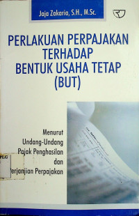 PERLAKUAN PERPAJAKAN TERHADAP BENTUK USAHA TETAP (BUT): Menurut Undang-Undang Pajak Penghasilan dan Perjanjian Perpajakan