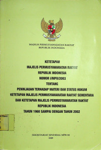 KETETAPAN MAJELIS PERMUSYAWARATAN RAKYAT REPUBLIK INDONESIA NOMOR I/MPR/2003 TENTANG PENINJAUAN TERHADAP MATERI DAN STATUS HUKUM KETETAPAN MAJELIS PERMUSYAWARATAN RAKYAT SEMENTARA DAN KETETAPAN MAJELIS PERMUSYAWARATAN RAKYAT REPUBLIK INDONESIA TAHUN 1960 SAMAPAI DENGAN TAHUN 2002