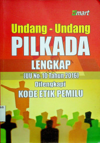 Undang-undang PILKADA LENGKAP (UU No. 10 Tahun 2016) Dilengkapi KODE ETIK PEMILU