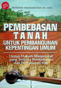 PEMBEBASAN TANAH UNTUK PEMBANGUNAN KEPENTINGAN UMUM: Upaya Hukum Masyarakat yang Terkena Pembebasan dan Pencabutan Hak, Edisi Revisi