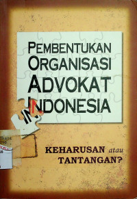 PEMBENTUKAN ORGANISASI ADVOKAT INDONESIA: KEHARUSAN atau TANTANGAN