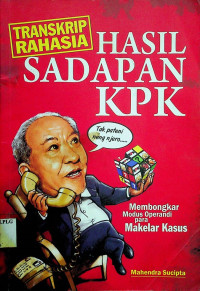 TRANSKRIP RAHASIA HASIL SADAPAN KPK: Membongkar Modus Operandi para Makelar Kasus