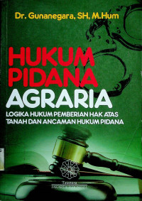 HUKUM PIDANA AGRARIA: LOGIKA HUKUM PEMBERIAN HAK ATAS TANAH DAN ANCAMAN HUKUM PIDANA