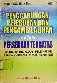 PENGGABUNGAN, PELEBURAN DAN PENGAMBILALIHAN dalam PERSEROAN TERBATAS (UNDANG-UNDANG NOMOR 1 TAHUN 1995 DAN PERTAURAN PEMERINTAHAN NOMOR 27 TAHUN 1998)	Adjie, Habib