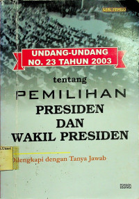 UNDANG-UNDANG No. 23 TAHUN 2003 tentang PEMILIHAN PRESIDEN DAN WAKIL PRESIDEN: Dilengkapi dengan Tanya Jawab