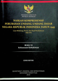 NASKAH KOMPREHENSIF PERUBAHAN UNDANG-UNDANG DASAR NEGARA REPUBLIK INDONESIA TAHUN 1945: Latar Belakang, Proses, dan Hasil Pembahasan 1999-2002, BUKU VI Kekuasaan Kehakiman EDISI REVISI