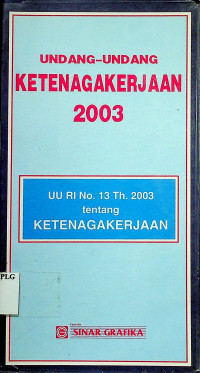 UNDANG-UNDANG KETENAGAKERJAAN 2003: UU RI No.13. Th.2003 tentang KETENAGAKERJAAN