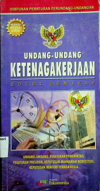 UNDANG-UNDANG KETENAGAKERJAAN EDISI LENGKAP: UNDANG-UNDANG, PERATURAN PEMERINTAH, PERATURAN PRESIDEN, KEPUTUSAN MAHKAMAH KONSTITUSI, KEPUTUSAN MENTERI TENAGA KERJA