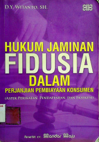 HUKUM JAMINAN FIDUSIA DALAM PERJANJIAN PEMBIAYAAN KONSUMEN (ASPEK PERIKATAN, PENDAFTARAN, DAN EKSEKUSI)