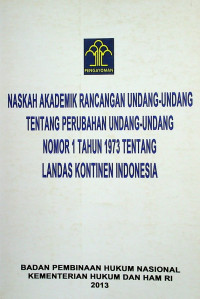 NASKAH AKADEMIK RANCANGAN UNDANG- UNDANG NOMOR 1 TAHUN 1973 TENTANG LANDASAN KONTINEN INDONESIA