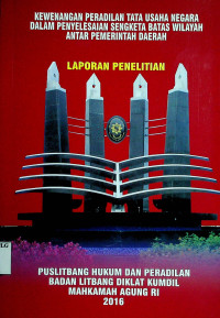 KEWENANGAN PERADILAN TATA USAHA NEGARA DALAM PENYELESAIAN SENGKETA BATAS WILAYAH ANTAR PEMERINTAH DAERAH: LAPORAN PENELITIAN