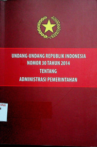 UNDANG-UNDANG REPUBLIK INDONESIA NOMOR 30 TAHUN 2014 TENTANG ADMINISTRASI PEMERINTAHAN