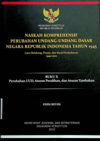 NASKAH KOMPREHENSIF PERUBAHAN UNDANG-UNDANG DASAR NEGARA REPUBLIK TAHUN 1945: Latar Belakang, Proses, dan Hasil Pembahasan 1999-2002, BUKU X Perubahan UUD, Aturan Peralihan, dan Aturan Tambahan, EDISI REVISI