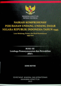 NASKAH KOMPREHENSIF PERUBAHAN UNDANG-UNDANG DASAR NEGARA REPUBLIK TAHUN 1945: Latar Belakang, Proses, dan Hasil Pembahasan 1999-2002, BUKU III Lembaga Pemusyawaratan dan Pewakilan Jilid 1, EDISI REVISI