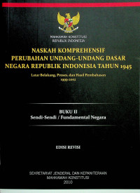 NASKAH KOMPREHENSIF PERUBAHAN UNDANG-UNDANG DASAR NEGARA REPUBLIK TAHUN 1945: Latar Belakang, Proses, dan Hasil Pembahasan 1999-2002, BUKU II Sendi-Sendi/Fundamental Negara, EDISI REVISI