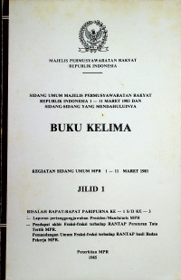 SIDANG UMUM MAJELIS PERMUSYAWARATAN RAKYAT REPUBLIK INDONESIA 1- 11 MARET 1983 DAN SIDANG-SIDANG YANG MENDAHULUINYA, BUKU KELIMA KEGIATAN SIDANG UMUM MPR 1-11 MARET 1983 JILID 1