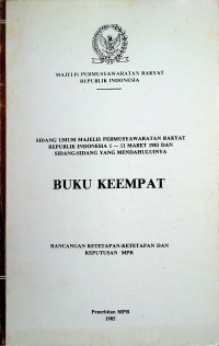 SIDANG UMUM MAJELIS PERMUSYAWARATAN RAKYAT REPUBLIK INDONESIA 1- 11 MARET 1983 DAN SIDANG-SIDANG YANG MENDAHULUINYA, BUKU KEEMPAT RANCANGAN KETETAPAN-KETETAPAN DAN KEPUTUSAN MPR