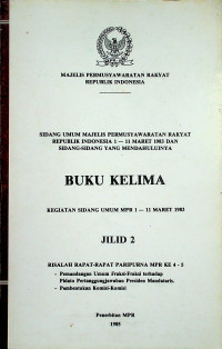 SIDANG UMUM MAJELIS PERMUSYAWARATAN RAKYAT REPUBLIK INDONESIA 1- 11 MARET 1983 DAN SIDANG-SIDANG YANG MENDAHULUINYA, BUKU KELIMA KEGIATAN SIDANG UMUM MPR 1-11 MARET 1983 JILID 2