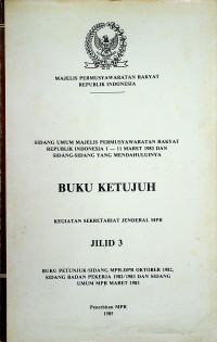 SIDANG UMUM MAJELIS PERMUSYAWARATAN RAKYAT REPUBLIK INDONESIA 1- 11 MARET 1983 DAN SIDANG-SIDANG YANG MENDAHULUINYA, BUKU KETUJUH KEGIATAN SEKRETARIAT JENDERAL MPR JILID 3 BUKU PETUNJUK SIDANG MPR-DPR OKTOBER 1982, SIDANG BADAN PEKERJA 1982/1983 DAN SIDANG UMUM MPR MARET 1983