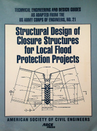 Structural Design of Closure Structures for Local Flood Protection Projects: TECHNICAL ENGINEERING AND DESIGN GUIDES AS ADAPTED FROM THE US ARMY CORPS OF ENGINEERS, NO.21