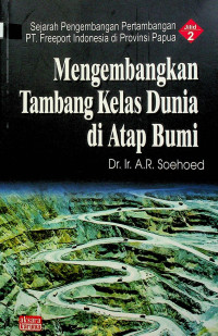 Sejarah Pengembangan Pertambangan PT Freeport Indonesia di Provinsi Papua, Jilid 2: Mengembangkan Tambang Kelas Dunia di Atap Bumi