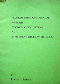 PROBLEM SOLUTIONS MANUAL for the text “ECONOMIC EVALUATION AND INVESTMENT DECISION METHODS”
