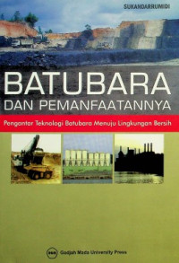 BATUBARA DAN PEMANFAATANNYA : Pengantar Teknologi Batubara Menuju Lingkungan Bersih