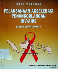 BUKU PEDOMAN PELAKSANAAN AKSELERASI PENANGGULANGAN HIV/AIDS DI 100 KABUPATEN/KOTA