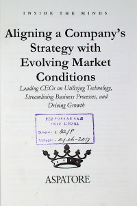 Aligning a Company's Strategy with Evolving Market Conditions: Leading Ceos on Utilizing Technology, Streamlining Business Processes, and Driving Growth