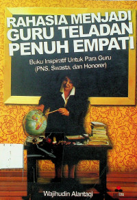 RAHASIA MENJADI GURU TELADAN PENUH EMPATI: Buku Inspiratif Untuk Para Guru (PNS, Swasta, dan Honorer)